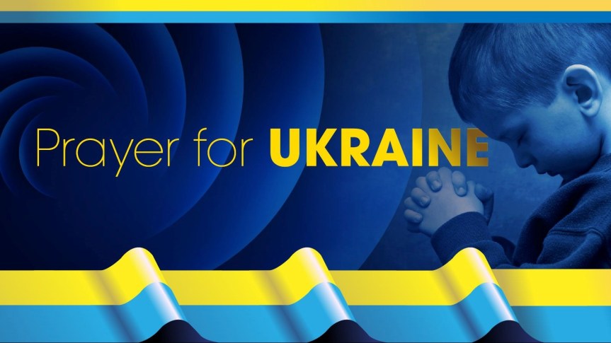 A Prayer for Ukraine – For Peace & Protection for Ukraine & ALL The World